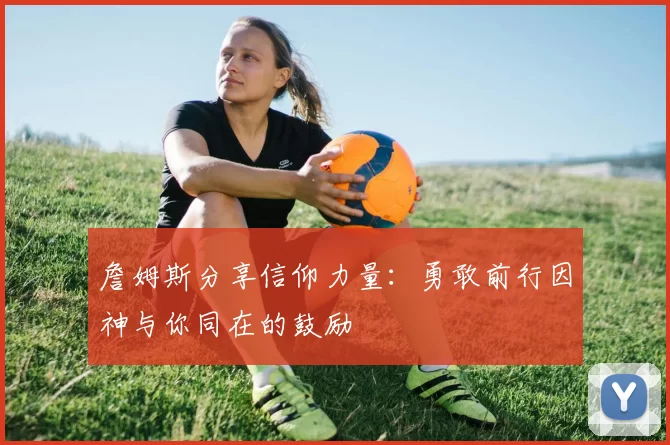 詹姆斯分享信仰力量：勇敢前行因神与你同在的鼓励