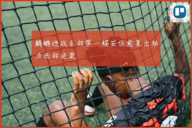 鹈鹕迎战东部第一锡安伤愈复出助力西部逆袭