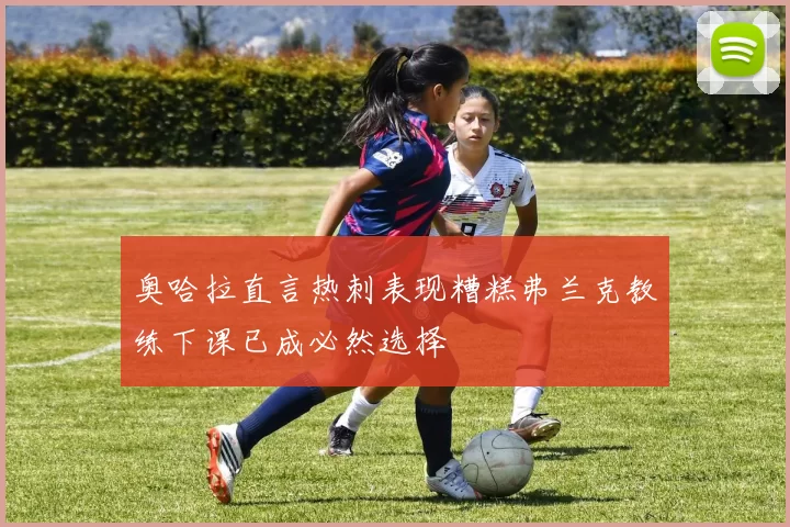 奥哈拉直言热刺表现糟糕弗兰克教练下课已成必然选择